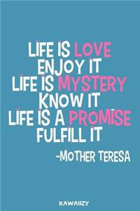 Life Is Love Enjoy It Life Is Mystery Know It Life Is a Promise Fulfill It - Mother Teresa