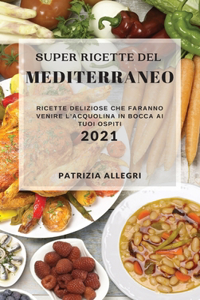 Super Ricette del Mediterraneo 2021 (Super Mediterranean Recipes 2021 Italian Edition): Ricette Deliziose Che Faranno Venire l'Acquolina in Bocca AI Tuoi Ospiti