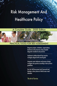Risk Management And Healthcare Policy A Complete Guide - 2020 Edition