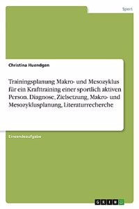 Trainingsplanung Makro- und Mesozyklus für ein Krafttraining einer sportlich aktiven Person. Diagnose, Zielsetzung, Makro- und Mesozyklusplanung, Literaturrecherche