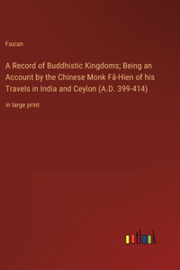 A Record of Buddhistic Kingdoms; Being an Account by the Chinese Monk Fâ-Hien of his Travels in India and Ceylon (A.D. 399-414)