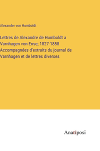 Lettres de Alexandre de Humboldt a Varnhagen von Ense; 1827-1858 Accompagnées d'extraits du journal de Varnhagen et de lettres diverses