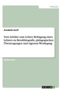 Vom Schüler zum Lehrer. Befragung eines Lehrers zu Berufsbiografie, pädagogischen Überzeugungen und eigenem Werdegang