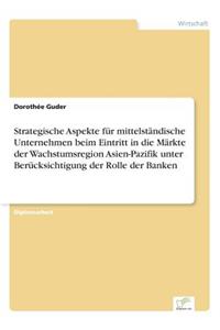 Strategische Aspekte für mittelständische Unternehmen beim Eintritt in die Märkte der Wachstumsregion Asien-Pazifik unter Berücksichtigung der Rolle der Banken