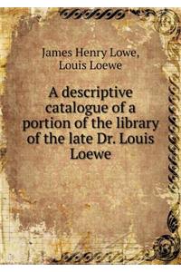 A Descriptive Catalogue of a Portion of the Library of the Late Dr. Louis Loewe