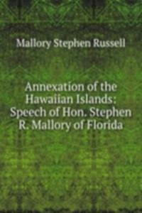 Annexation of the Hawaiian Islands: Speech of Hon. Stephen R. Mallory of Florida
