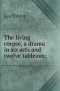 living corpse, a drama in six acts and twelve tableaux;