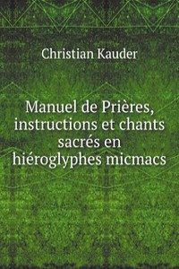 Manuel de Prieres, instructions et chants sacres en hieroglyphes micmacs