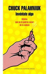 Invéntate Algo: Relatos Que No Te Podrás Sacar de la Cabeza / Make Something Up