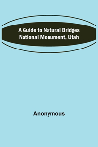 Guide to Natural Bridges National Monument, Utah