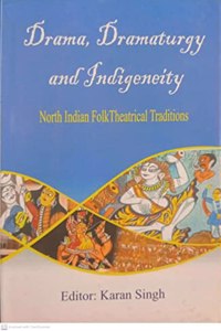 Drama Dramaturgy and Indigeneity: North Indian Folk Theatrical Traditions By Ed. Karan Singh