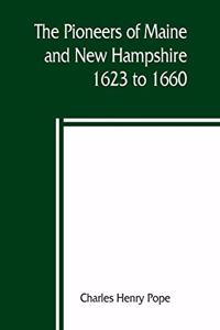 pioneers of Maine and New Hampshire, 1623 to 1660; a descriptive list, drawn from records of the colonies, towns, churches, courts and other contemporary sources