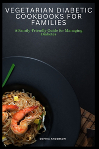 Vegetarian diabetic cookbooks for families: A Family-Friendly Guide for Managing Diabetes