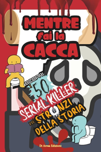 Mentre Fai la Cacca Scopri i 50 Serial Killer più Stronzi della Storia!: 50 Fatti Incredibili e Curiosità su questi "Malati Mentali" e Macabri Personaggi. Raccolta delle Cose più Strane e Vere per Veri Amanti del Brivido.