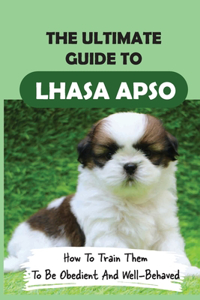 The Ultimate Guide To Lhasa Apso: How To Train Them To Be Obedient And Well-Behaved: Keys To Crate Training A Lhasa Apso