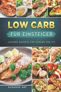 Low Carb für Einsteiger: Leckere Rezepte für Gesund und fit (German Edition)