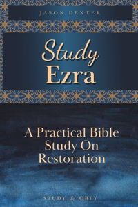 Study Ezra: A Practical Bible Study On Restoration