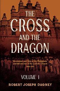 The Cross and The Dragon: Revolution and War in the Philippines and fall and rise of the Catholic Church 1896 to 1935