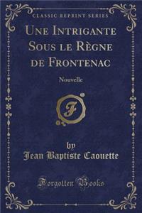 Une Intrigante Sous Le RÃ¨gne de Frontenac: Nouvelle (Classic Reprint)