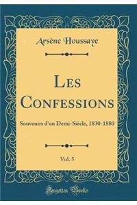 Les Confessions, Vol. 5: Souvenirs D'Un Demi-Siecle, 1830-1880 (Classic Reprint)