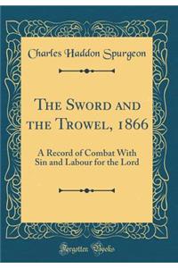 The Sword and the Trowel, 1866: A Record of Combat With Sin and Labour for the Lord (Classic Reprint)