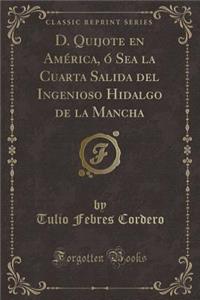 D. Quijote En América, Ó Sea La Cuarta Salida del Ingenioso Hidalgo de la Mancha (Classic Reprint)
