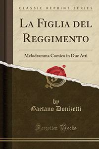 La Figlia del Reggimento: Melodramma Comico in Due Atti (Classic Reprint)