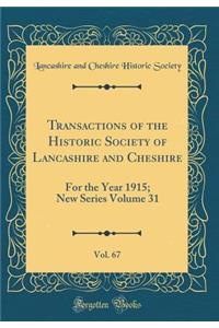 Transactions of the Historic Society of Lancashire and Cheshire, Vol. 67: For the Year 1915; New Series Volume 31 (Classic Reprint)