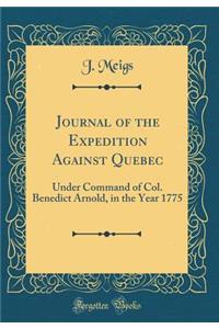 Journal of the Expedition Against Quebec: Under Command of Col. Benedict Arnold, in the Year 1775 (Classic Reprint)