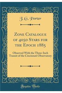 Zone Catalogue of 4050 Stars for the Epoch 1885: Observed with the Three-Inch Transit of the Cincinnati Observatory (Classic Reprint)
