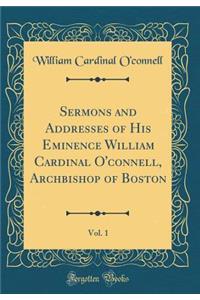 Sermons and Addresses of His Eminence William Cardinal O'Connell, Archbishop of Boston, Vol. 1 (Classic Reprint)