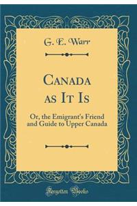 Canada as It Is: Or, the Emigrant's Friend and Guide to Upper Canada (Classic Reprint)