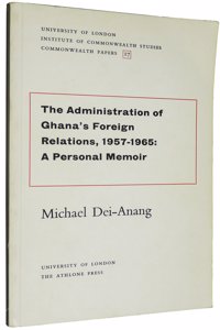 Administration of Ghana Foreign Relations, 1957-65: A Personal Memoir (Commonwealth Papers)