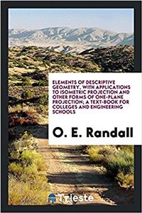 Elements of Descriptive Geometry, with Applications to Isometric Projection and Other Forms of One-Plane Projection; A Text-Book for Colleges and Engineering Schools