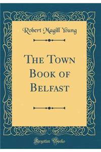 The Town Book of Belfast (Classic Reprint)