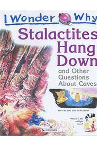 I Wonder Why Stalactites Hang Down and Other Questions About Caves