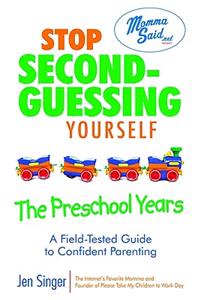 Stop Second-Guessing Yourself--The Preschool Years: A Field-Tested Guide to Confident Parenting