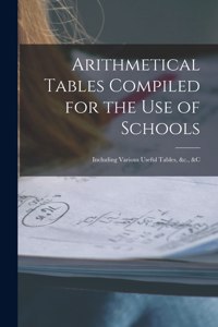 Arithmetical Tables Compiled for the Use of Schools [microform]