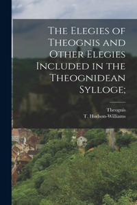 Elegies of Theognis and Other Elegies Included in the Theognidean Sylloge;