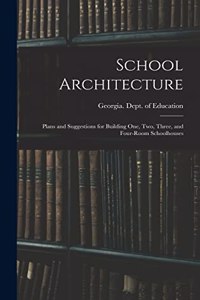 School Architecture; Plans and Suggestions for Building one, two, Three, and Four-room Schoolhouses