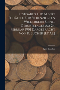 Festgaben Für Albert Schäffle Zur Siebenzigsten Wiederkehr Seines Geburtstages Am 24. Februar 1901 Dargebracht Von K. Bücher [Et Al.]