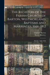 Registers of the Parish Church of Barton, Westmorland. Baptisms and Marriages, 1666-1812; Burials, 1666-1830