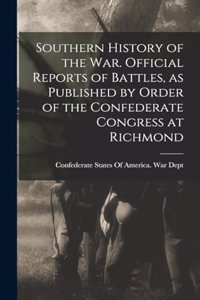 Southern History of the war. Official Reports of Battles, as Published by Order of the Confederate Congress at Richmond