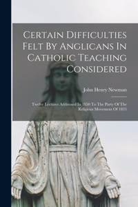 Certain Difficulties Felt By Anglicans In Catholic Teaching Considered