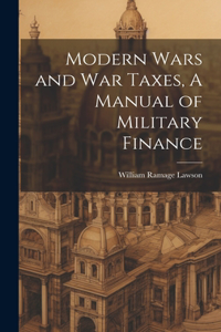 Modern Wars and War Taxes, A Manual of Military Finance