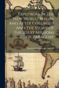 Explorers In The New World Before And After Columbus And The Story Of The Jesuit Missions Of Paraguay