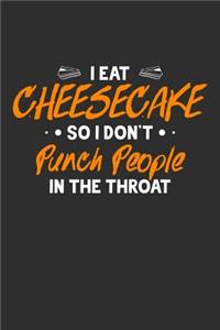 I Eat Cheesecake So I Don't Punch People In The Throat