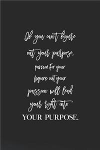 If You Can't Figure Out Your Purpose, Passion For Your Figure Out Your Passion Will Lead Your Right Into Your Purpose