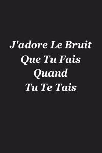 J'adore Le Bruit Que Tu Fais Quand Tu Te Tais