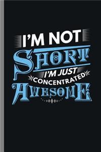 I'm not Short I'm Just concentrated Awesome